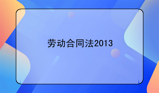 劳动合同法2013