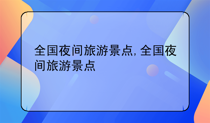 全国夜间旅游景点,全国夜间旅游景点
