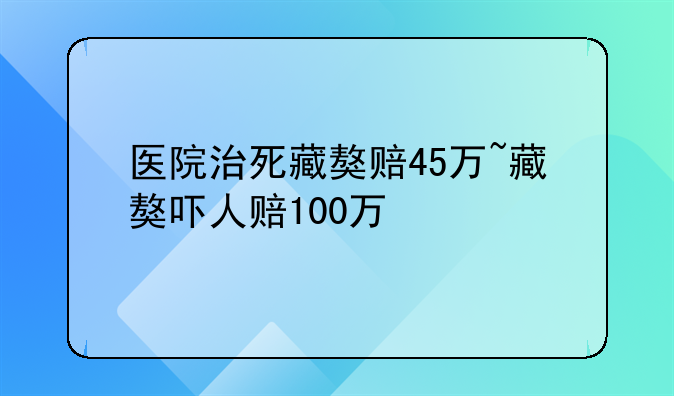 医院治死藏獒赔45万~藏獒吓人赔100万