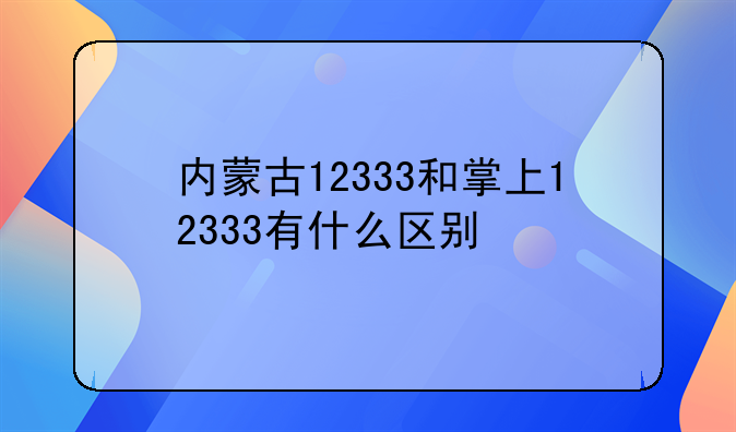 内蒙古12333和掌上12333有什么区别