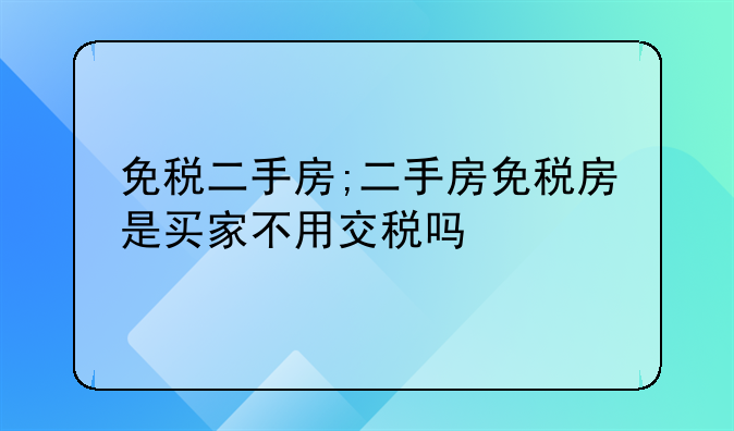免税二手房;二手房免税房是买家不用交税吗