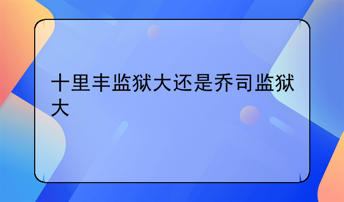 十里丰监狱大还是乔司监狱大