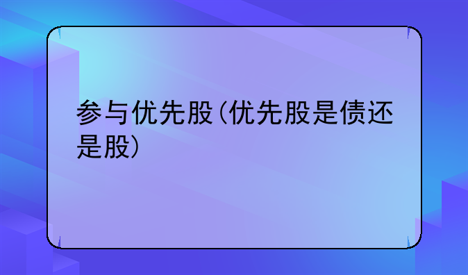 参与优先股(优先股是债还是股)